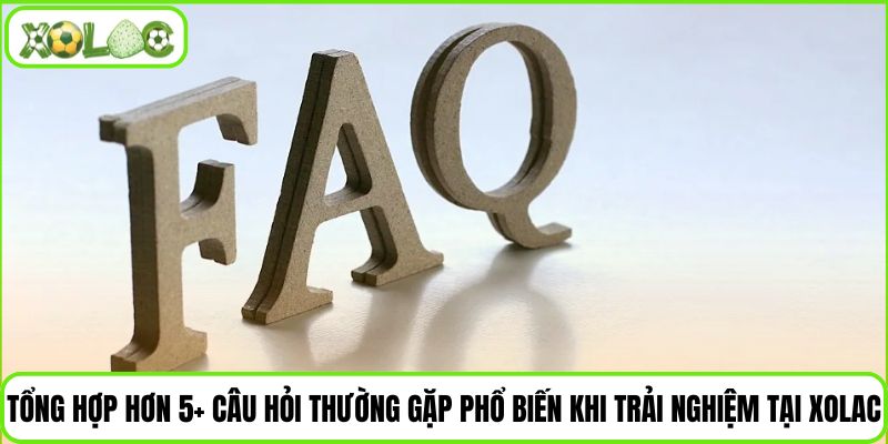 Tổng hợp hơn 5+ câu hỏi thường gặp phổ biến khi trải nghiệm tại Xolac