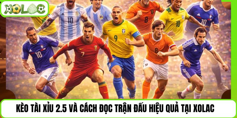 Kèo Tài Xỉu 2.5 Và Cách Đọc Trận Đấu Hiệu Quả Tại Xolac